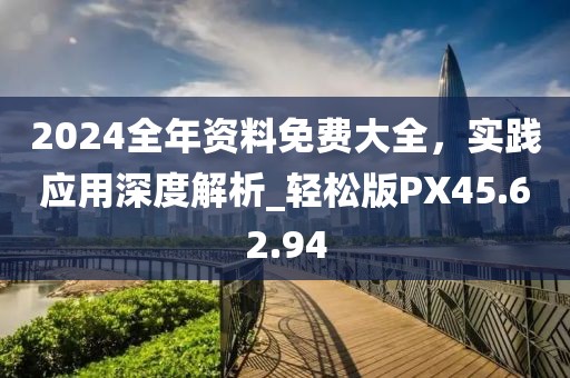 2024全年資料免費大全，實踐應(yīng)用深度解析_輕松版PX45.62.94