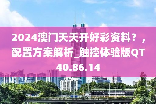 2024澳門天天開好彩資料？，配置方案解析_觸控體驗(yàn)版QT40.86.14