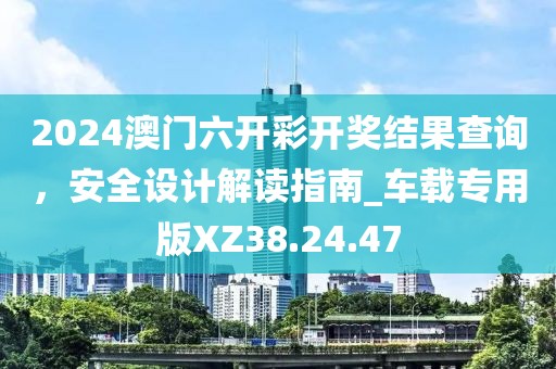 2024澳門六開彩開獎(jiǎng)結(jié)果查詢，安全設(shè)計(jì)解讀指南_車載專用版XZ38.24.47