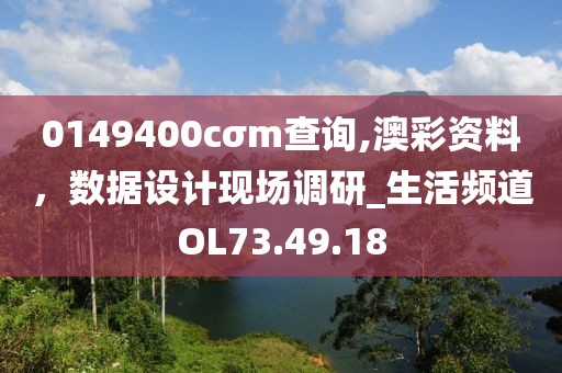 0149400cσm查詢,澳彩資料，數(shù)據(jù)設(shè)計現(xiàn)場調(diào)研_生活頻道OL73.49.18