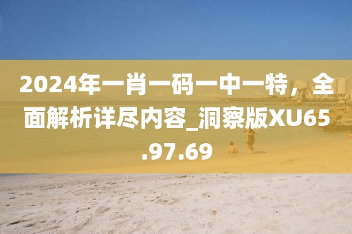 2024年一肖一碼一中一特，全面解析詳盡內容_洞察版XU65.97.69