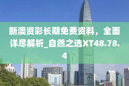 新澳資彩長期免費(fèi)資料，全面詳盡解析_自然之選XT48.78.4