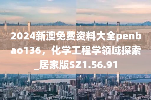 2024新澳免費(fèi)資料大全penbao136，化學(xué)工程學(xué)領(lǐng)域探索_居家版SZ1.56.91