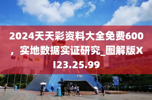 2024天天彩資料大全免費(fèi)600，實(shí)地?cái)?shù)據(jù)實(shí)證研究_圖解版XI23.25.99