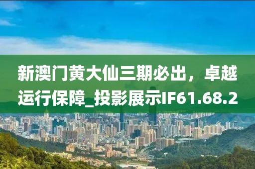 新澳門黃大仙三期必出，卓越運(yùn)行保障_投影展示IF61.68.2