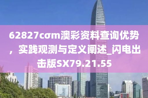 62827cσm澳彩資料查詢優(yōu)勢(shì)，實(shí)踐觀測(cè)與定義闡述_閃電出擊版SX79.21.55