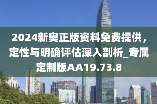 2024新奧正版資料免費(fèi)提供，定性與明確評估深入剖析_專屬定制版AA19.73.8