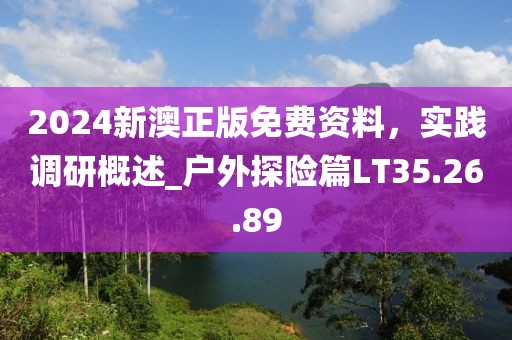 2024新澳正版免費(fèi)資料，實(shí)踐調(diào)研概述_戶外探險(xiǎn)篇LT35.26.89