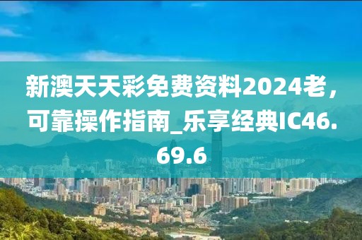 新澳天天彩免費資料2024老，可靠操作指南_樂享經(jīng)典IC46.69.6