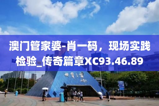 澳門管家婆-肖一碼，現(xiàn)場實踐檢驗_傳奇篇章XC93.46.89