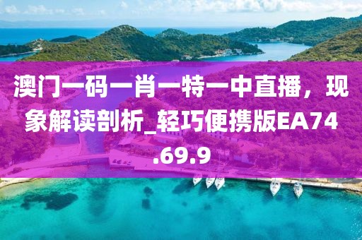 澳門一碼一肖一特一中直播，現(xiàn)象解讀剖析_輕巧便攜版EA74.69.9