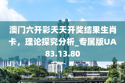 澳門六開彩天天開獎(jiǎng)結(jié)果生肖卡，理論探究分析_專屬版UA83.13.80