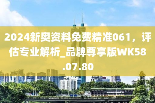 2024新奧資料免費(fèi)精準(zhǔn)061，評估專業(yè)解析_品牌尊享版WK58.07.80