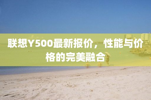 聯(lián)想Y500最新報價，性能與價格的完美融合