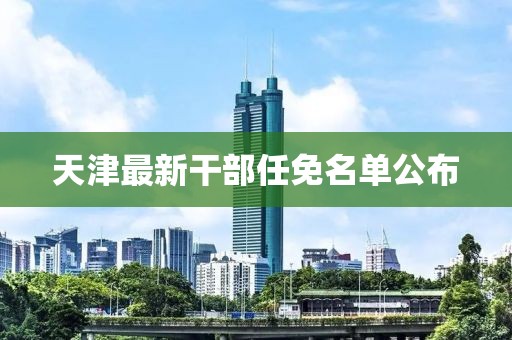 天津最新干部任免名單公布