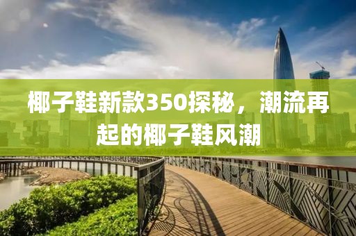 椰子鞋新款350探秘，潮流再起的椰子鞋風(fēng)潮