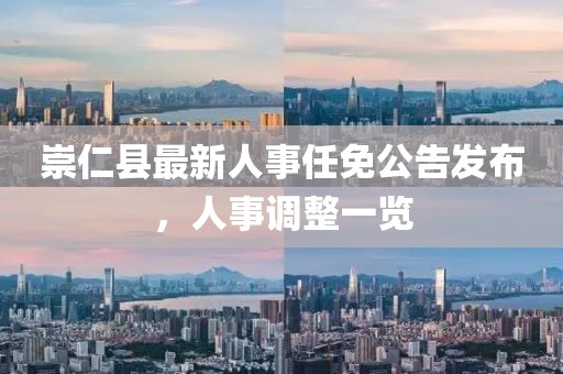 崇仁縣最新人事任免公告發(fā)布，人事調(diào)整一覽