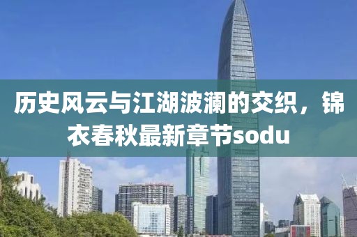 歷史風云與江湖波瀾的交織，錦衣春秋最新章節(jié)sodu