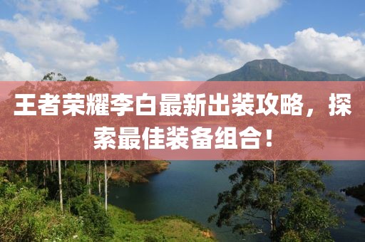 王者榮耀李白最新出裝攻略，探索最佳裝備組合！