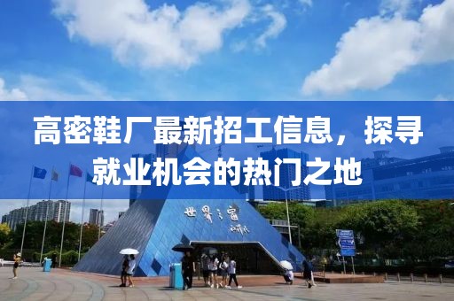 高密鞋廠最新招工信息，探尋就業(yè)機(jī)會(huì)的熱門(mén)之地