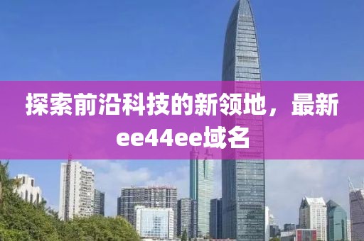 探索前沿科技的新領(lǐng)地，最新ee44ee域名