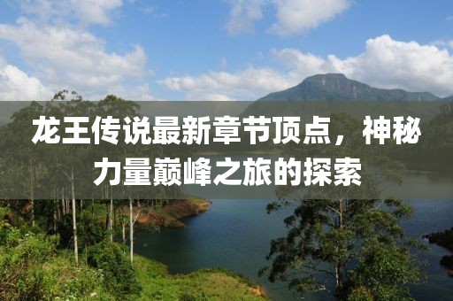 龍王傳說(shuō)最新章節(jié)頂點(diǎn)，神秘力量巔峰之旅的探索