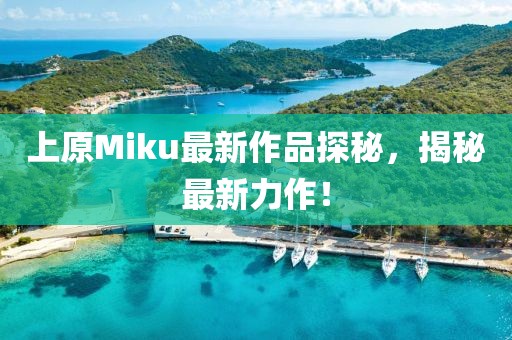 上原Miku最新作品探秘，揭秘最新力作！