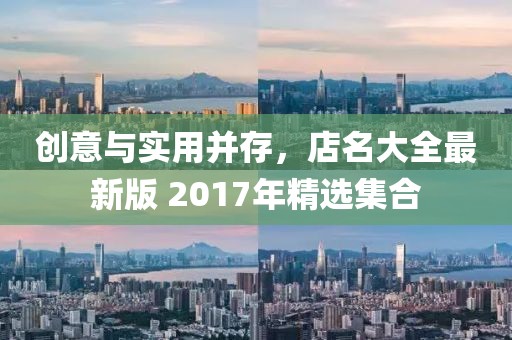 創(chuàng)意與實(shí)用并存，店名大全最新版 2017年精選集合