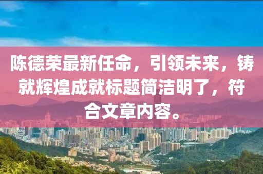 陳德榮最新任命，引領(lǐng)未來，鑄就輝煌成就標(biāo)題簡潔明了，符合文章內(nèi)容。