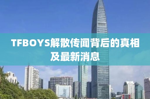 TFBOYS解散傳聞背后的真相及最新消息