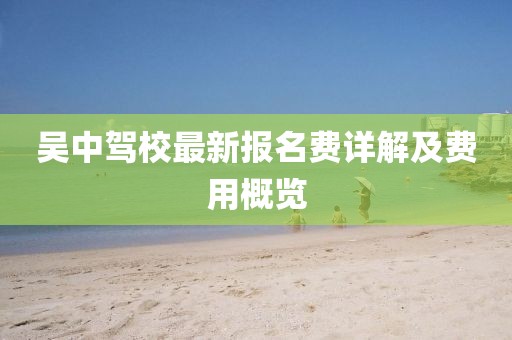 吳中駕校最新報名費詳解及費用概覽