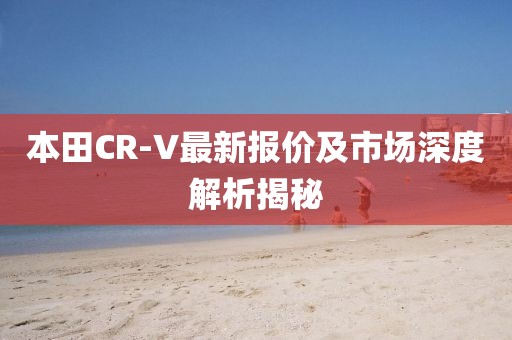 本田CR-V最新報價及市場深度解析揭秘