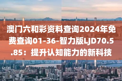 澳門(mén)六和彩資料查詢(xún)2024年免費(fèi)查詢(xún)01-36-智力版LJD70.5.85：提升認(rèn)知能力的新科技