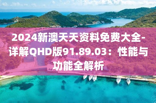 2024新澳天天資料免費(fèi)大全-詳解QHD版91.89.03：性能與功能全解析