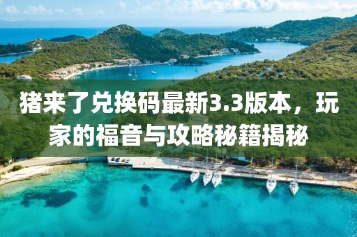 豬來了兌換碼最新3.3版本，玩家的福音與攻略秘籍揭秘