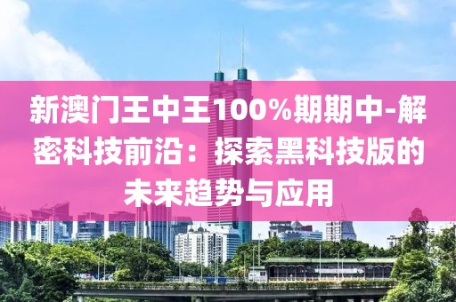 新澳門王中王100%期期中-解密科技前沿：探索黑科技版的未來趨勢與應(yīng)用