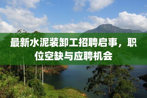 最新水泥裝卸工招聘啟事，職位空缺與應(yīng)聘機會