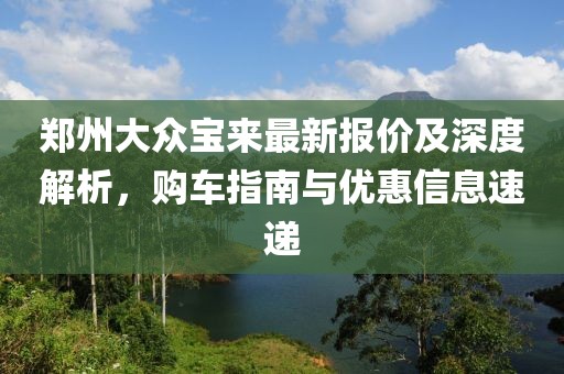 鄭州大眾寶來最新報價及深度解析，購車指南與優(yōu)惠信息速遞