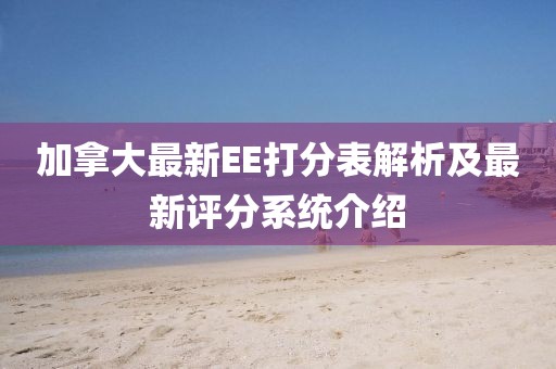 加拿大最新EE打分表解析及最新評(píng)分系統(tǒng)介紹