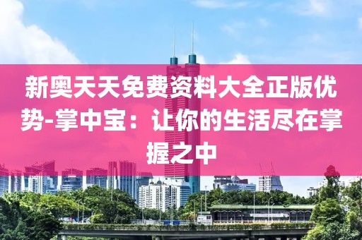 新奧天天免費(fèi)資料大全正版優(yōu)勢(shì)-掌中寶：讓你的生活盡在掌握之中