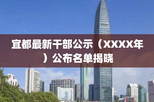 宜都最新干部公示（XXXX年）公布名單揭曉