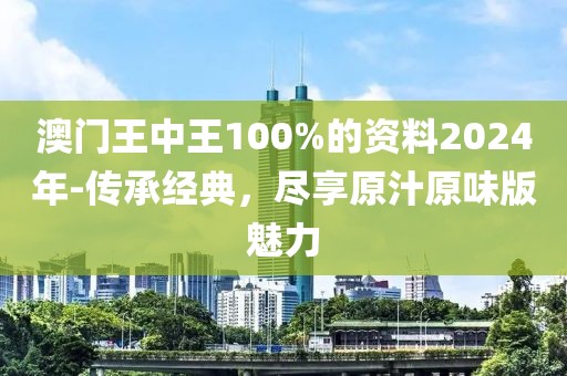 澳門王中王100%的資料2024年-傳承經(jīng)典，盡享原汁原味版魅力