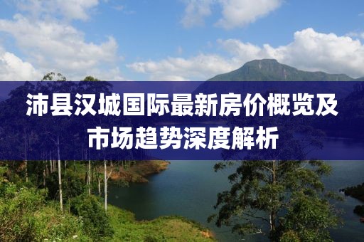 沛縣漢城國際最新房價概覽及市場趨勢深度解析