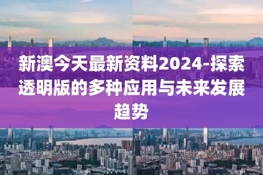 新澳今天最新資料2024-探索透明版的多種應(yīng)用與未來(lái)發(fā)展趨勢(shì)