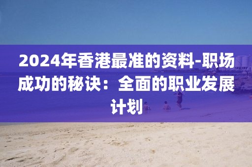 2024年香港最準(zhǔn)的資料-職場(chǎng)成功的秘訣：全面的職業(yè)發(fā)展計(jì)劃