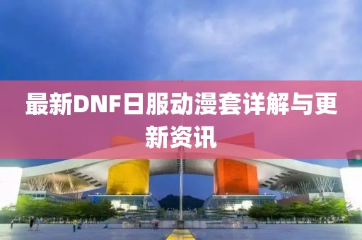 最新DNF日服動漫套詳解與更新資訊