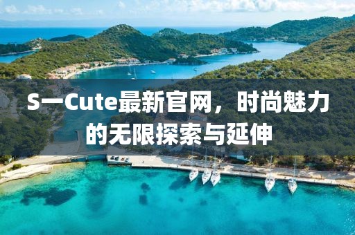 S一Cute最新官網(wǎng)，時(shí)尚魅力的無(wú)限探索與延伸