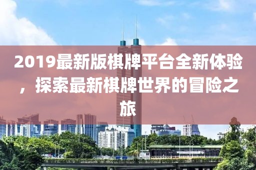 2019最新版棋牌平臺(tái)全新體驗(yàn)，探索最新棋牌世界的冒險(xiǎn)之旅