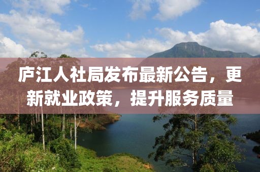 廬江人社局發(fā)布最新公告，更新就業(yè)政策，提升服務(wù)質(zhì)量