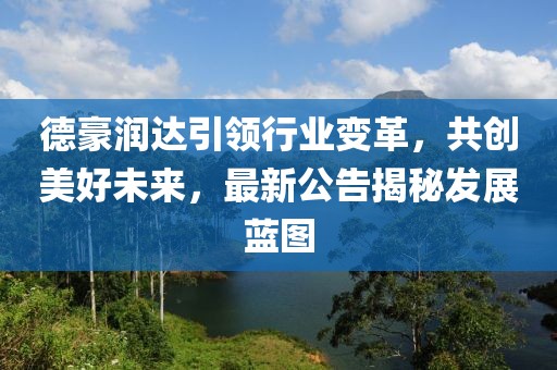 德豪潤達引領行業(yè)變革，共創(chuàng)美好未來，最新公告揭秘發(fā)展藍圖